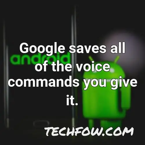 google saves all of the voice commands you give it
