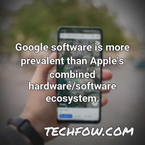 google software is more prevalent than apple s combined hardware software ecosystem