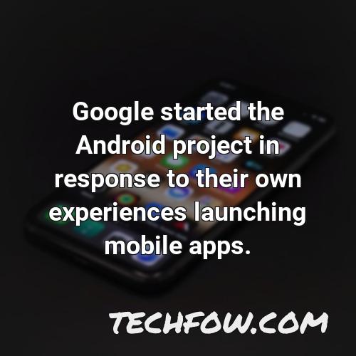 google started the android project in response to their own experiences launching mobile apps 2