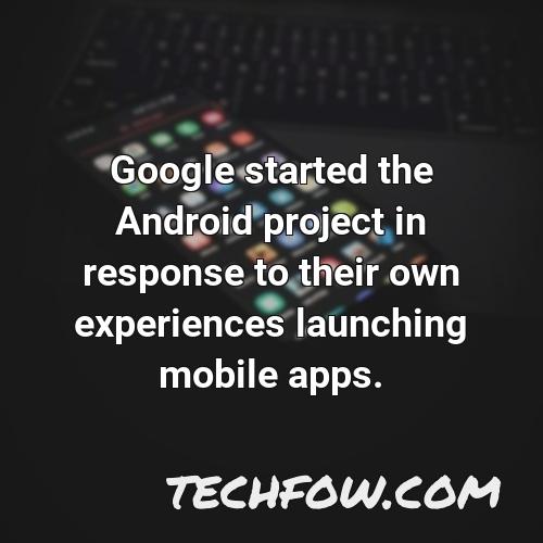 google started the android project in response to their own experiences launching mobile apps