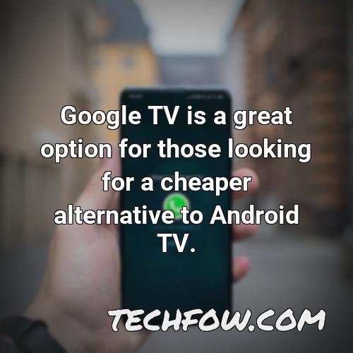 google tv is a great option for those looking for a cheaper alternative to android tv