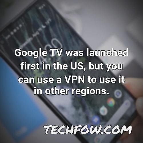 google tv was launched first in the us but you can use a vpn to use it in other regions