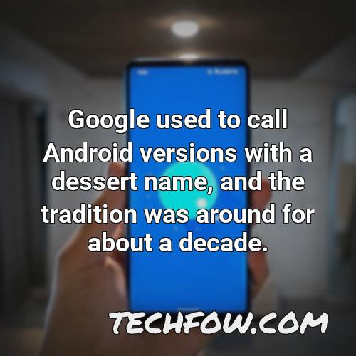 google used to call android versions with a dessert name and the tradition was around for about a decade