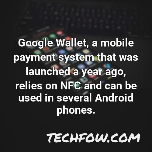 google wallet a mobile payment system that was launched a year ago relies on nfc and can be used in several android phones