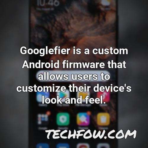 googlefier is a custom android firmware that allows users to customize their device s look and feel