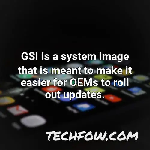 gsi is a system image that is meant to make it easier for oems to roll out updates