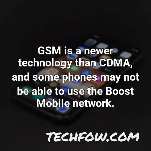 gsm is a newer technology than cdma and some phones may not be able to use the boost mobile network