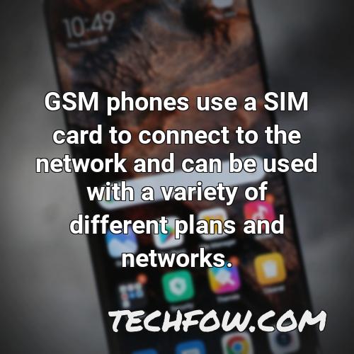 gsm phones use a sim card to connect to the network and can be used with a variety of different plans and networks