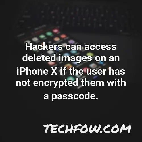 hackers can access deleted images on an iphone x if the user has not encrypted them with a passcode