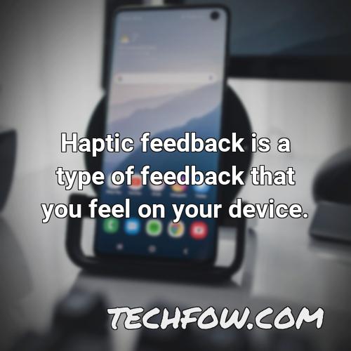 haptic feedback is a type of feedback that you feel on your device