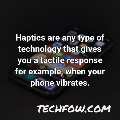 haptics are any type of technology that gives you a tactile response for example when your phone vibrates 1