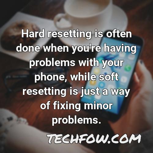 hard resetting is often done when you re having problems with your phone while soft resetting is just a way of fixing minor problems