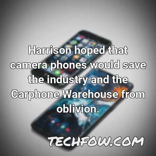 harrison hoped that camera phones would save the industry and the carphone warehouse from oblivion
