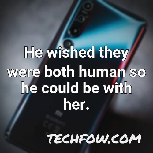 he wished they were both human so he could be with her