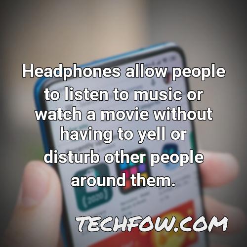 headphones allow people to listen to music or watch a movie without having to yell or disturb other people around them