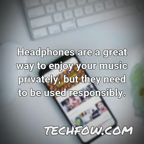headphones are a great way to enjoy your music privately but they need to be used responsibly