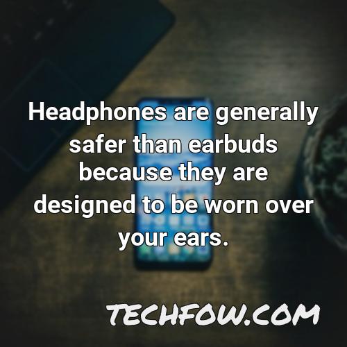headphones are generally safer than earbuds because they are designed to be worn over your ears