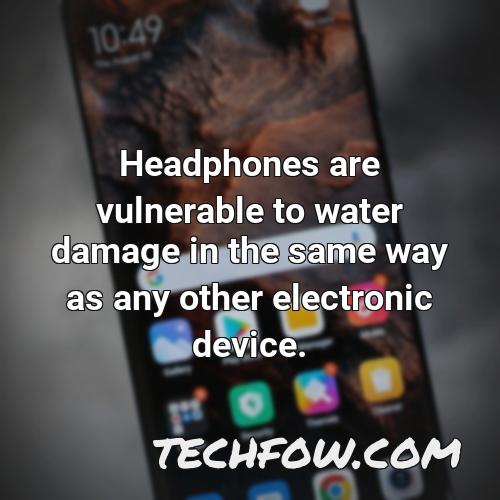 headphones are vulnerable to water damage in the same way as any other electronic device
