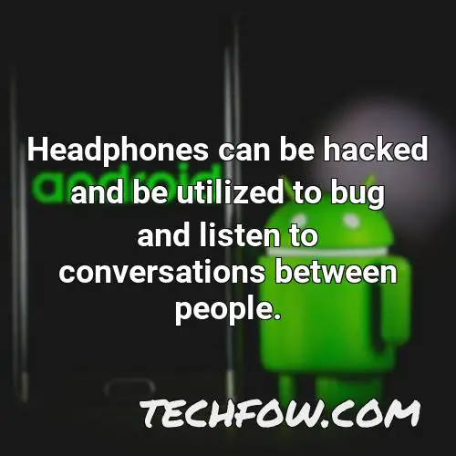 headphones can be hacked and be utilized to bug and listen to conversations between people