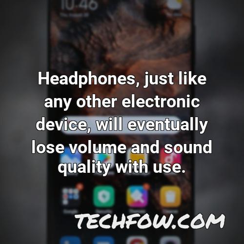 headphones just like any other electronic device will eventually lose volume and sound quality with use