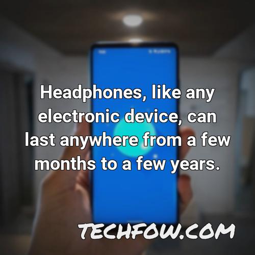 headphones like any electronic device can last anywhere from a few months to a few years