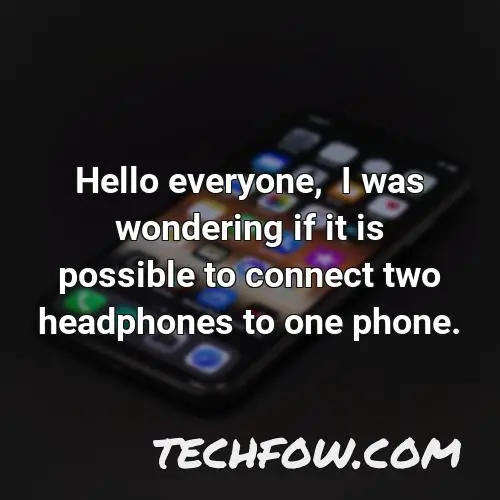 hello everyone i was wondering if it is possible to connect two headphones to one phone