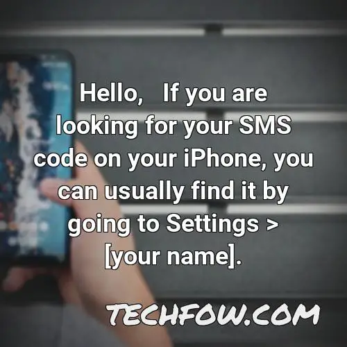hello if you are looking for your sms code on your iphone you can usually find it by going to settings your name