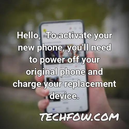 hello to activate your new phone you ll need to power off your original phone and charge your replacement device