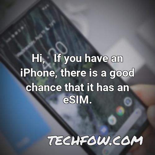 hi if you have an iphone there is a good chance that it has an esim