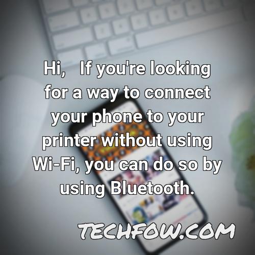 hi if you re looking for a way to connect your phone to your printer without using wi fi you can do so by using bluetooth