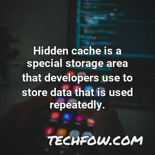 hidden cache is a special storage area that developers use to store data that is used repeatedly