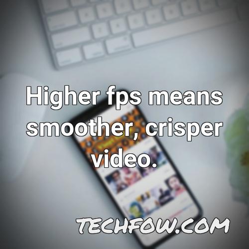 higher fps means smoother crisper video