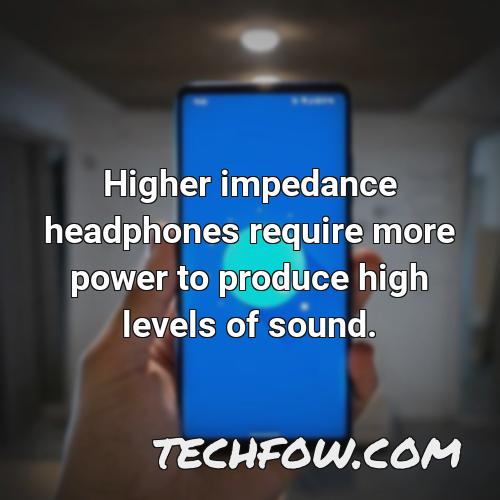 higher impedance headphones require more power to produce high levels of sound