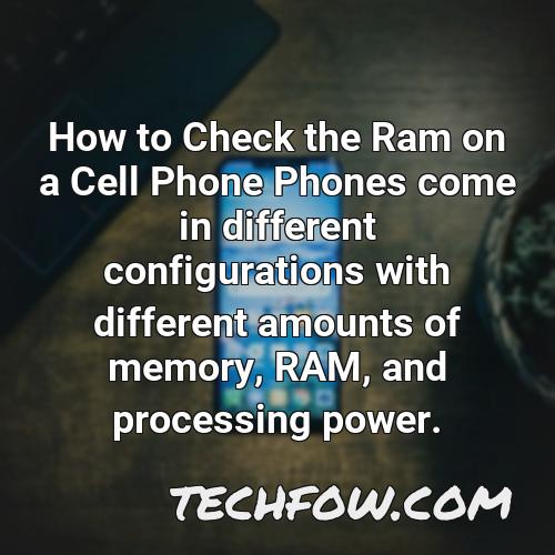 how to check the ram on a cell phone phones come in different configurations with different amounts of memory ram and processing power