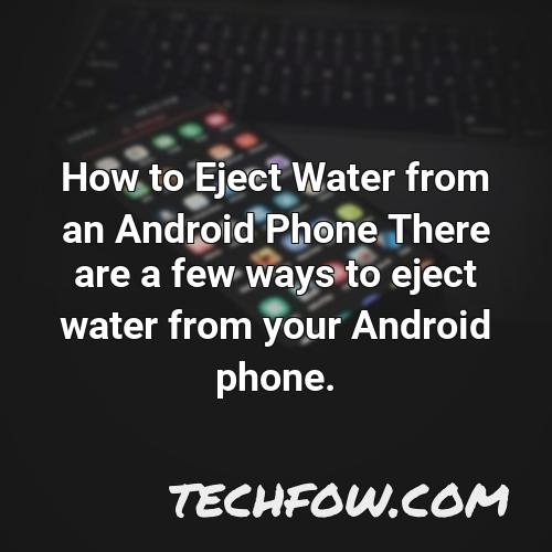 how to eject water from an android phone there are a few ways to eject water from your android phone
