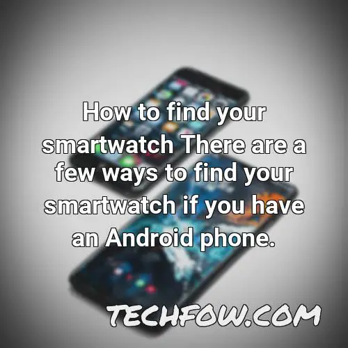 how to find your smartwatch there are a few ways to find your smartwatch if you have an android phone