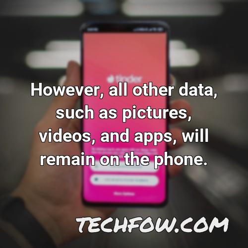 however all other data such as pictures videos and apps will remain on the phone