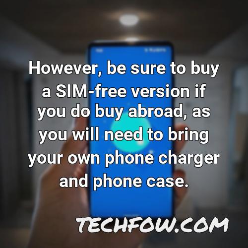 however be sure to buy a sim free version if you do buy abroad as you will need to bring your own phone charger and phone case