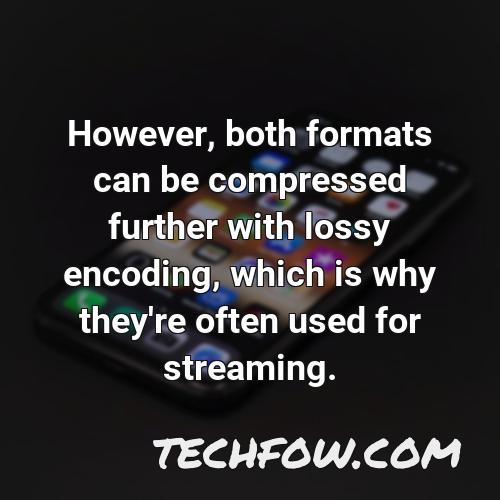 however both formats can be compressed further with lossy encoding which is why they re often used for streaming