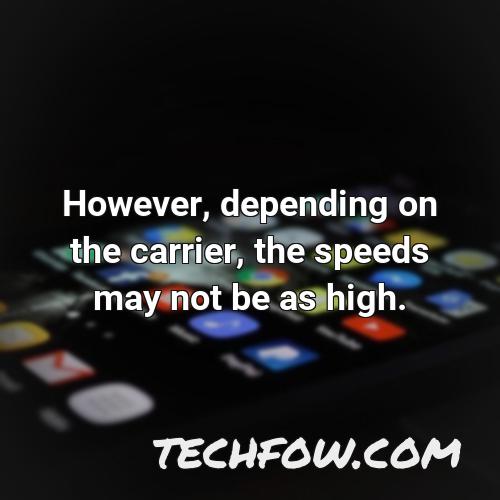 however depending on the carrier the speeds may not be as high