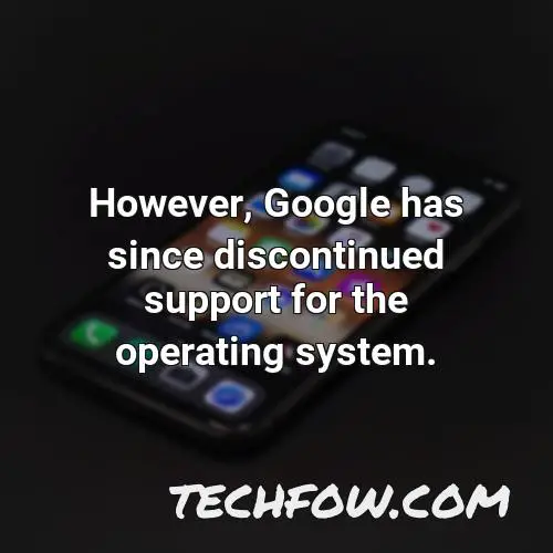 however google has since discontinued support for the operating system