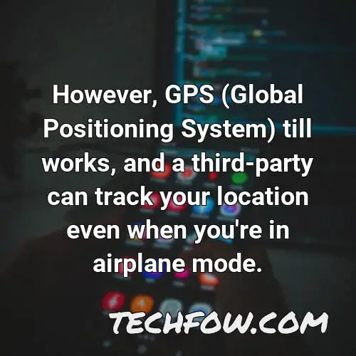 however gps global positioning system till works and a third party can track your location even when you re in airplane mode
