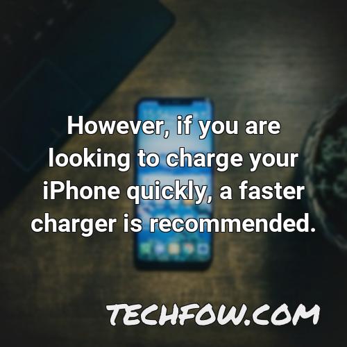 however if you are looking to charge your iphone quickly a faster charger is recommended