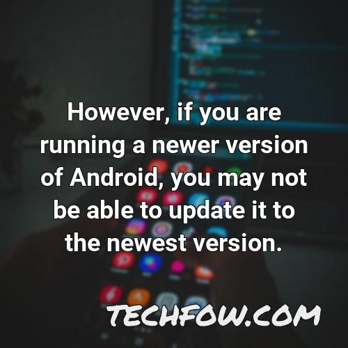 however if you are running a newer version of android you may not be able to update it to the newest version