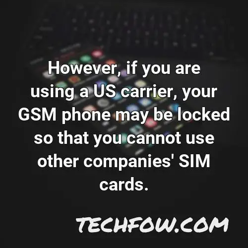 however if you are using a us carrier your gsm phone may be locked so that you cannot use other companies sim cards