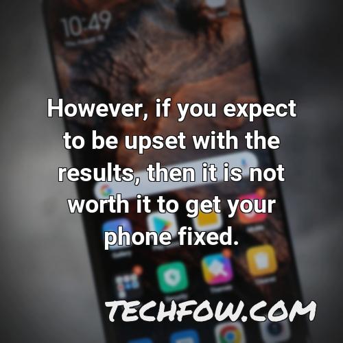 however if you expect to be upset with the results then it is not worth it to get your phone