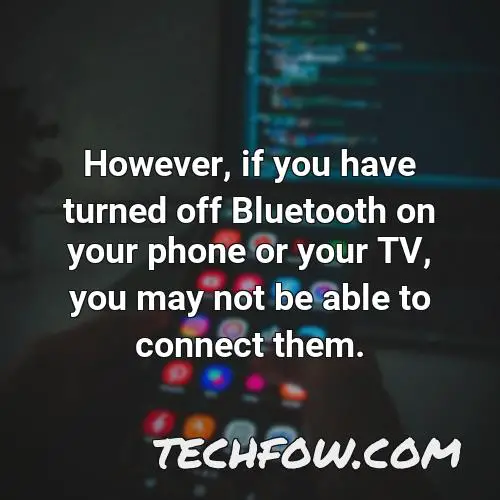 however if you have turned off bluetooth on your phone or your tv you may not be able to connect them
