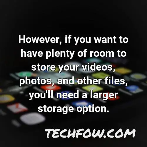 however if you want to have plenty of room to store your videos photos and other files you ll need a larger storage option