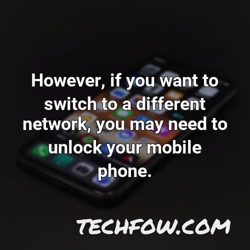 however if you want to switch to a different network you may need to unlock your mobile phone