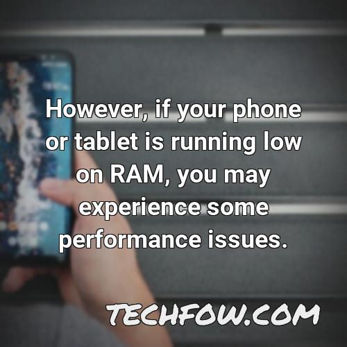 however if your phone or tablet is running low on ram you may experience some performance issues